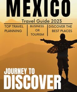 Essential Mexico Travel Guide 2023: An Expert’s Guide to Experiencing the Best of the Country, Discovering the Land, Its Culture, and Exploring the Country’s Most Popular Destinations