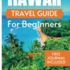HAWAII TRAVEL GUIDE FOR BEGINNERS: The Ultimate Guide To Discover Hawaii Hidden Gems With Cultural Insights (complete Travel Guides)