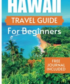 HAWAII TRAVEL GUIDE FOR BEGINNERS: The Ultimate Guide To Discover Hawaii Hidden Gems With Cultural Insights (complete Travel Guides)