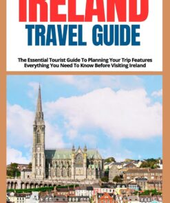 IRELAND TRAVEL GUIDE 2024-2025: The Essential Tourist Guide To Planning Your Trip Features Everything You Need To Know Before Visiting Ireland