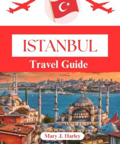 ISTANBUL TRAVEL GUIDE 2024: YOUR ULTIMATE GUIDE TO TURKEY HIDDEN GEMS AND TIMELESS TREASURES