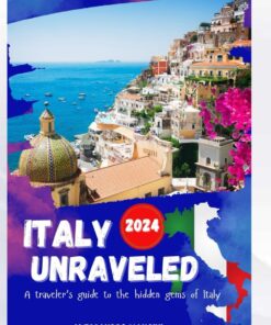 ITALY UNRAVELED 2024: Your essential Italy travel guide, kit, history, music, where to stay, hidden gems, culture, cuisine and breathtaking monuments for your amazing trip experience