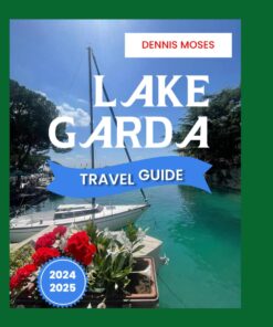 LAKE GARDA TRAVEL GUIDE 2024-2025: Uncovering Local Insights, Travel Essentials, and Unique Experiences In Italy’s Largest Lake for first-timers