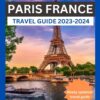 PARIS FRANCE TRAVEL GUIDE 2023-2024: NEWLY UPDATED POCKET TRAVEL GUIDE MANUAL FOR EXPLORING THE CITY OF LIGHT, PARIS IN 2023,2024 AND BEYOND.