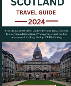 SCOTLAND TRAVEL GUIDE: Your Ultimate 2024 Travel Guide to Scotland Top Attractions, Best Accommodations, Smart Transportation, and Outdoor Adventures … Wildlife Viewing (ULTIMATE TRAVEL COMPANION)