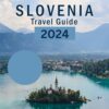 SLOVENIA TRAVEL GUIDE 2024: Explore Ljubljana, Celje, Kranj, Maribor, Ptuj, Bled like a pro.
