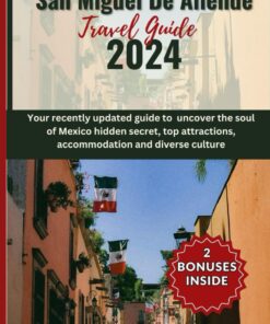 San Miguel De Allende Travel guide 2024: Your recently updated guide to uncover the soul of Mexico hidden secret, top attractions, accommodation and diverse culture (Discover Earth)