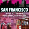 Secret San Francisco: A Guide to the Weird, Wonderful, and Obscure