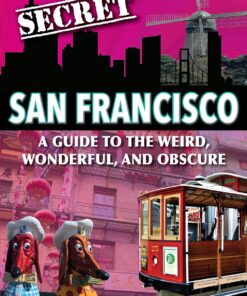 Secret San Francisco: A Guide to the Weird, Wonderful, and Obscure