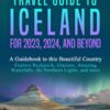 The Ultimate Travel Guide to Iceland for 2023, 2024, and Beyond: A Guidebook to this Beautiful Country – Explore Reykjavík, Glaciers, Amazing Waterfalls, the Northern Lights, and more
