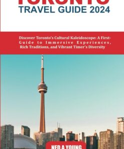 Toronto Travel Guide 2024: Discover Toronto’s Cultural Kaleidoscope: A First-Timer’s Guide to Immersive Experiences, Rich Traditions, and Vibrant Diversity