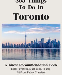 365 Things To Do in Toronto: A Guest Recommendation Book for Airbnbs/Hotels/Hostels (Local Favorites, Must Sees, To Dos) All from Fellow Travelers