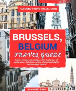 BRUSSELS, BELGIUM TRAVEL GUIDE 2024-2025: Expert Insider knowledge on the best place of exploration, delicious cuisine, shopping delights, and strategic advice