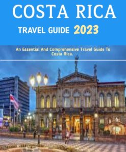 Costa Rica Travel Guide 2023: Adventure In Costa Rica: The Most Complete Travelers’ Pocket Guide To Adventure In Costa Rica: Visiting San José And Other Popular And Important Places In Costa Rica.