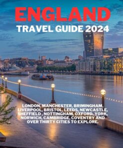ENGLAND TRAVEL GUIDE 2024: LONDON, MANCHESTER, BIRMINGHAM, LIVERPOOL, BRISTOL, LEEDS, NEWCASTLE, SHEFFIELD, NOTTINGHAM, OXFORD, YORK, NORWICH, CAMBRIDGE, COVENTRY AND OVER THIRTY CITIES TO EXPLORE.