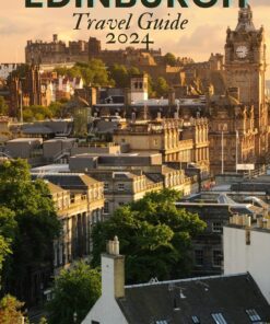 Edinburgh Travel Guide 2024 Updated: Discover the Hidden Charms, Historic Treasures, and Local Secrets of Scotland’s Capital in This Comprehensive Guidebook for an Unforgettable Edinburgh Experience