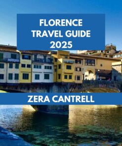 FLORENCE TRAVEL GUIDE 2025: Florence in Focus: Essential Tips and Insider Insights for a Memorable Visit. (ZERA CANTRELL TRAVEL GUIDES BOOK SERIES 42)