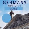 GERMANY TRAVEL GUIDE 2024: Explore Munich, Hamburg, Leipzig, Berlin, like a pro