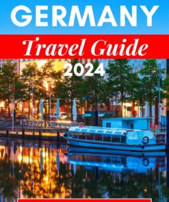 GERMANY TRAVEL GUIDE 2024: Your Essential Companion To Explore Europe’s Hidden Gems” And Everything You Need To Know