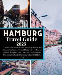 Hamburg Travel Guide 2023: “Embrace the Heartbeat of Hamburg: Where Rich History Embraces Vibrant Modernity – A Journey of Love, Laughter, and … the Soul of Germany… (Adventurer’s Map)