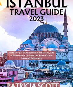 Istanbul Travel Guide 2023: Insider Tips, Local Recommendations, and Hidden Gems to Make the Most of Your Istanbul Adventure