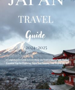 Japan Travel Guide 2024-2025: A Comprehensive Guide to Everything you Need to Know about Japan, Essential Tips for Exploring Japan and Planning Your Trip to Japan