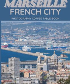 Marseille French City Photography Coffee Table Book: Cool Pictures That Create An Idea For You About An Amazing City in France,Europe ,Buildings … Bodies,For All Travels and Pictures Lovers