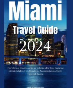 Miami Travel Guide 2024: The Ultimate Guidebook for an Unforgettable Trip, Featuring Dining Delights, Top Attractions, Accommodations, Safety Tips, and Beyond