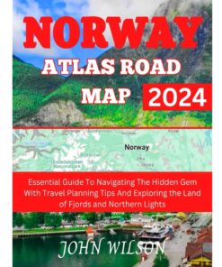 NORWAY ATLAS ROAD MAP 2024: Essential Guide To Navigating The Hidden Gem With Travel Planning Tips And Exploring the Land of Fjords and Northern Lights