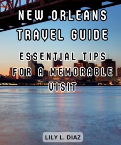 New Orleans Travel Guide: Essential Tips for a Memorable Visit: Discover the Charms, Culture, and Cuisine of the Big Eas