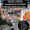 PRAGUE, VIENNA, SALZBURG & BUDAPEST TRAVEL GUIDE 2024-2025: A Trip to Prague Castle, Old Town Square, St. Vitus Cathedral, Josefov, Schönbrunn … Buda Castle & St. Stephen’s Basilica