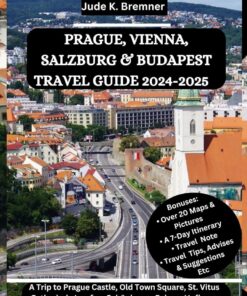 PRAGUE, VIENNA, SALZBURG & BUDAPEST TRAVEL GUIDE 2024-2025: A Trip to Prague Castle, Old Town Square, St. Vitus Cathedral, Josefov, Schönbrunn … Buda Castle & St. Stephen’s Basilica