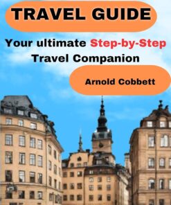 STOCKHOLM TRAVEL GUIDE: 2024 Step-by-Step Travel Companion: From Journey Planning to City Exploration – Visa, Transportation, Accommodation, Dining, History, Art, Culture, Landmarks, Events, & More