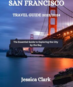 San Francisco Travel Guide 2023/2024: The Essential Guide to Exploring the City by the Bay