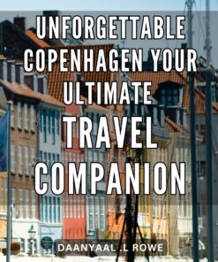 Unforgettable Copenhagen: Your Ultimate Travel Companion: Discover the Hidden Gems of Copenhagen with this Memorable and Essential Travel Guide