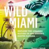 Wild Miami: Explore the Amazing Nature in and Around South Florida (Wild Series)