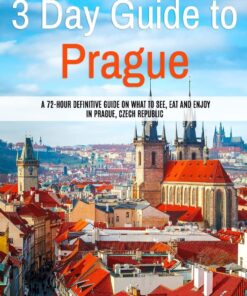3 Day Guide to Prague: A 72-hour Definitive Guide on What to See, Eat and Enjoy in Prague, Czech Republic (3 Day Travel Guides)