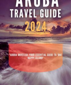 ARUBA TRAVEL GUIDE 2024: Aruba Unveiled: Your Essential Guide to ‘One Happy Island