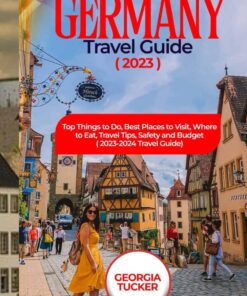 GERMANY TRAVEL GUIDE 2023: Top Things to Do, Best Places to Visit, Where to Eat, Travel Tips, safety and Budget ( 2023-2024 Travel Guide)