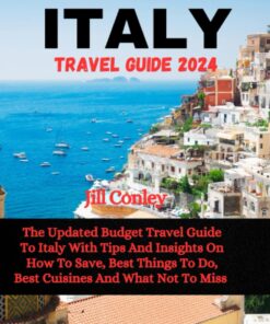 ITALY TRAVEL GUIDE 2024: The Updated Budget Travel Guide To Italy With Tips And Insights On How To Save, Best Things To Do, Best Cuisines And What Not To Miss