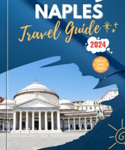 NAPLES Travel Guide 2024 : Discover the Heart of Naples; Your Essential Travel Companion for Unforgettable Adventures in Italy’s Jewel of the South