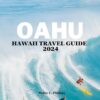 Oahu Hawaii Travel Guide 2024: Best Things to do in Oahu, Hawaii with Essential Oahu Experiences: Custom Itineraries, Detailed Plans, Seasonal Wonders, Money Saving Tips, What to see and do in Oahu.