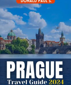 PRAGUE TRAVEL GUIDE 2024: “Explore the Heart of Europe: Your Essential Guide to Prague in 2024” (Global Explorer’s Guide)