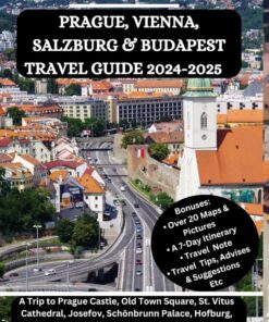 PRAGUE, VIENNA, SALZBURG & BUDAPEST TRAVEL GUIDE 2024-2025: A Trip to Prague Castle, Old Town Square, St. Vitus Cathedral, Josefov, Schönbrunn … Buda Castle & St. Stephen’s Basilica