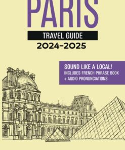 Paris Travel Guide + French Phrase Book: Discover the City and Learn Essential French Words and Phrases! (2024 – 2025)