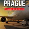 Prague Travel Guide 2025: An Essential Guide to a Memorable Trips Ever | Hidden Gems, Outdoor Adventures, Local Tips, Best Beaches… With Tips On Things … (The Ultimate Guide Books 2025 Book 7)