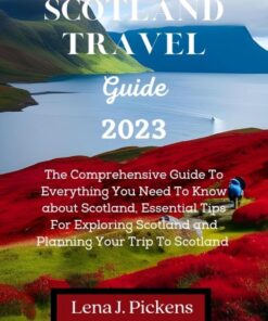 SCOTLAND TRAVEL GUIDE 2023: A Comprehensive Guide to Everything you Need to Know about Scotland, Essential Tips for Exploring Scotland and Planning Your Trip to Scotland