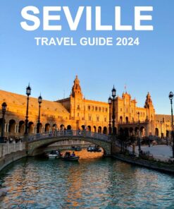 SEVILLE TRAVEL GUIDE 2024: The Essential Guide to Exploring the Iconic Landmarks, Must-See Attractions, & the Rich Tapestry of Andalusian Culture.