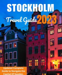 STOCKHOLM TRAVEL GUIDE 2023: Updated Complete Guide to Navigate the Capital Of Sweden: Exploring Stockholm’s Top Attractions, Neighbourhoods, Local Cuisine … With Map, important (Travel Tour Book 2)