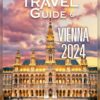 TRAVEL GUIDE TO VIENNA 2024: Revealing Futuristic beauty, Regional insights, and Ultimate Adventures in the Centre of Europe
